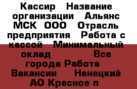 Кассир › Название организации ­ Альянс-МСК, ООО › Отрасль предприятия ­ Работа с кассой › Минимальный оклад ­ 35 000 - Все города Работа » Вакансии   . Ненецкий АО,Красное п.